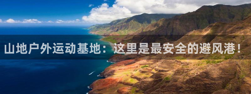 搜球体育app官方：山地户外运动基地：这里是最安全的避风港！